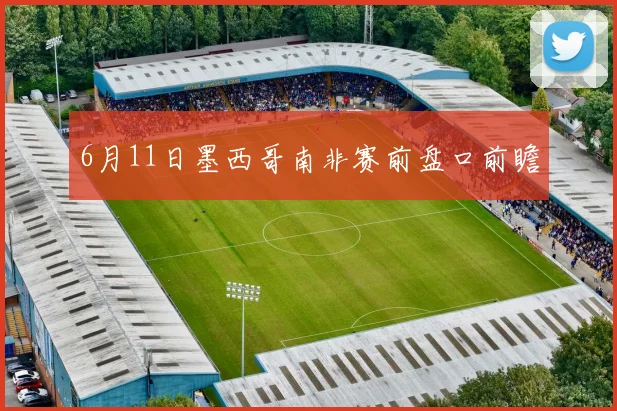 6月11日墨西哥南非赛前盘口前瞻
