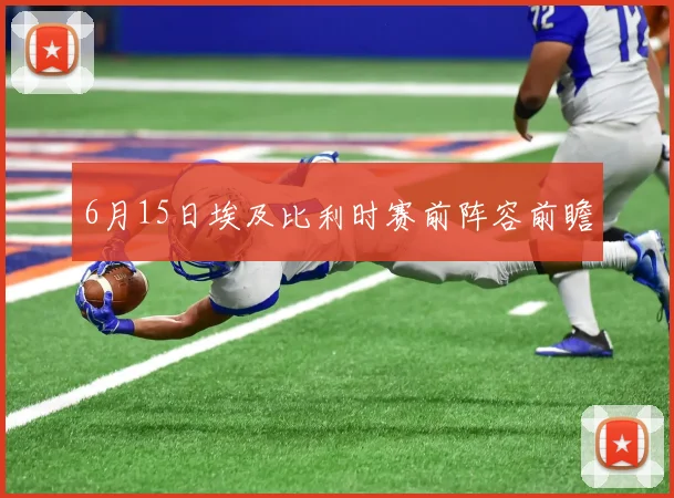 6月15日埃及比利时赛前阵容前瞻