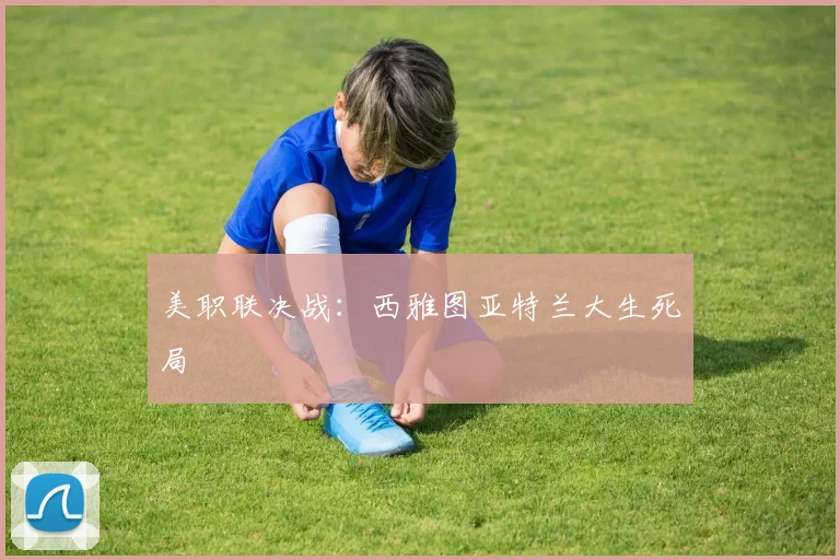美职联决战：西雅图亚特兰大生死局