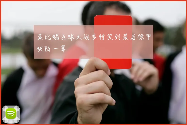 莱比锡点球大战多特笑到最后德甲破防一幕