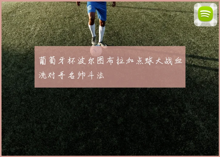 葡萄牙杯波尔图布拉加点球大战血洗对手名帅斗法