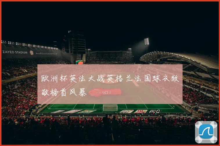 欧洲杯英法大战英格兰法国球衣致敬榜首风暴