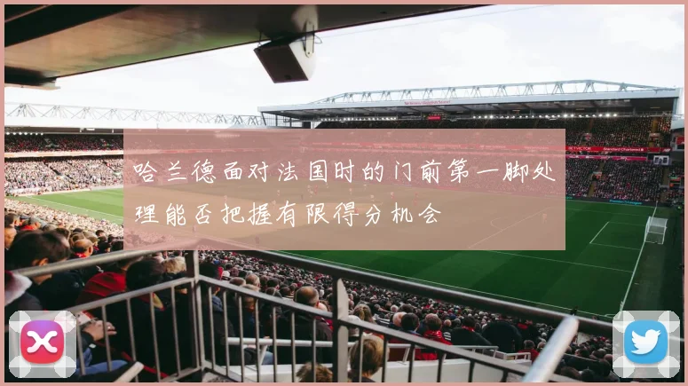 哈兰德面对法国时的门前第一脚处理能否把握有限得分机会