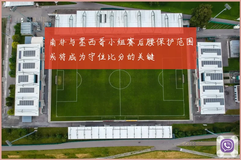 南非与墨西哥小组赛后腰保护范围或将成为守住比分的关键