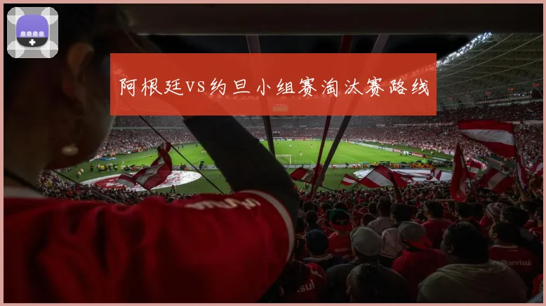 阿根廷vs约旦小组赛淘汰赛路线