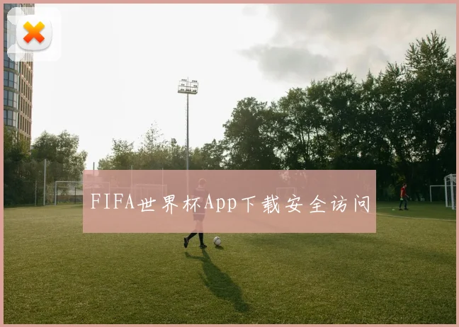 FIFA世界杯App下载安全访问