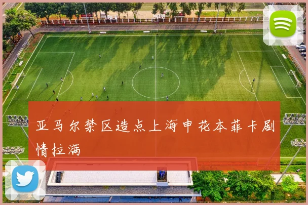 亚马尔禁区造点上海申花本菲卡剧情拉满