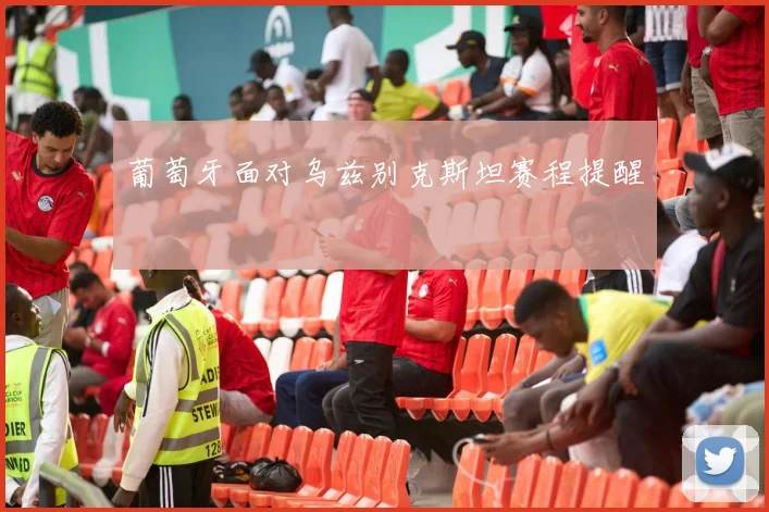 葡萄牙面对乌兹别克斯坦赛程提醒