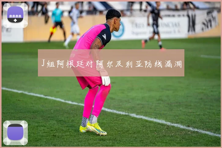 J组阿根廷对阿尔及利亚防线漏洞