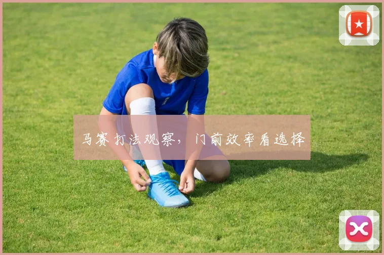 马赛打法观察，门前效率看选择