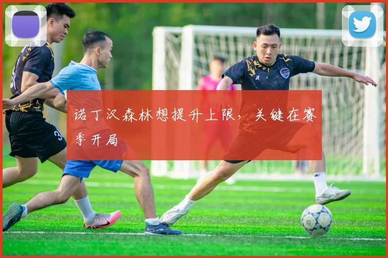 诺丁汉森林想提升上限，关键在赛季开局