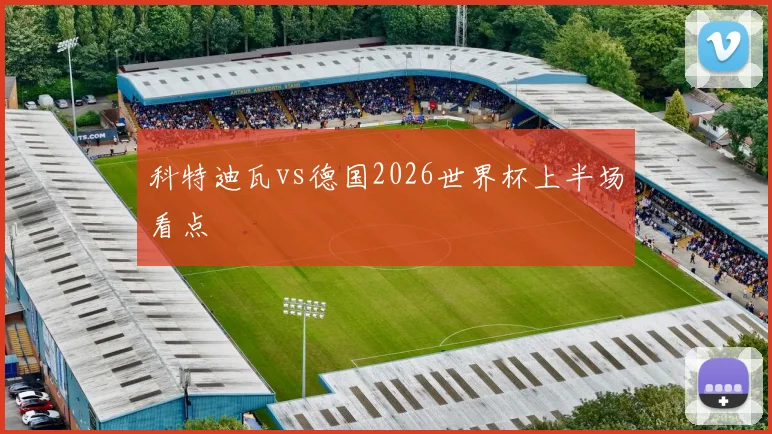 科特迪瓦vs德国2026世界杯上半场看点