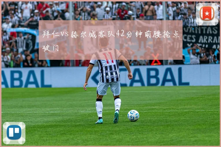 拜仁vs赫尔城客队42分钟前腰抢点破门