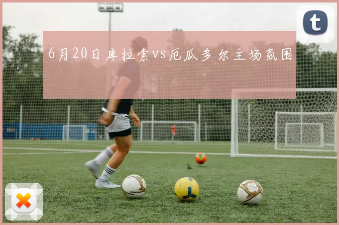 6月20日库拉索vs厄瓜多尔主场氛围