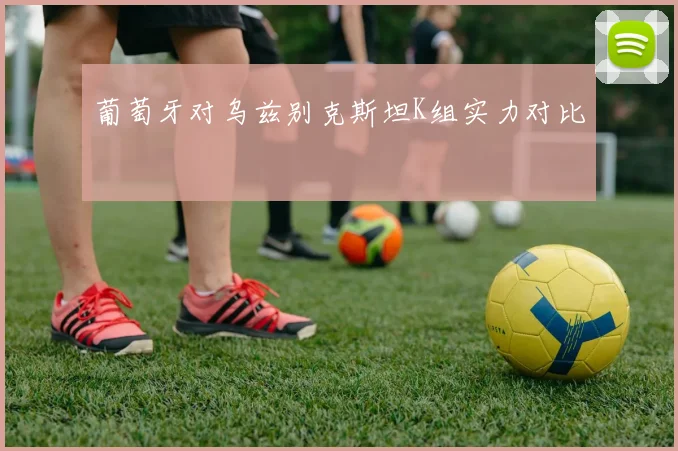 葡萄牙对乌兹别克斯坦K组实力对比