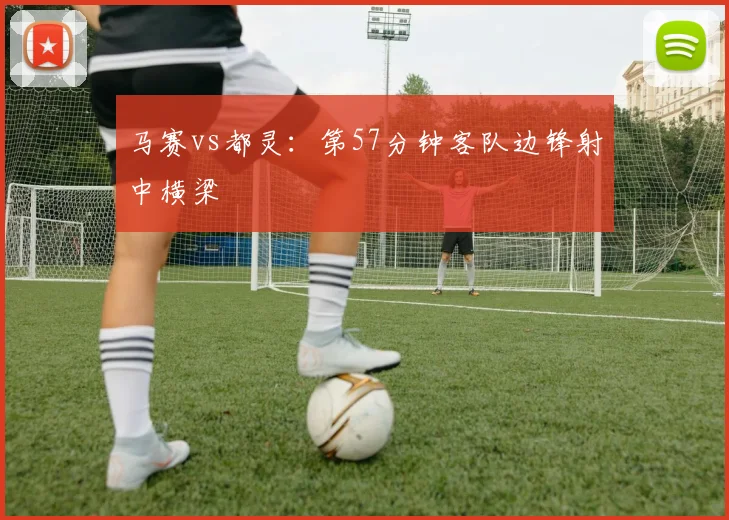 马赛vs都灵：第57分钟客队边锋射中横梁