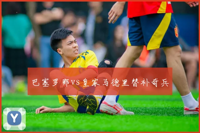 巴塞罗那vs皇家马德里替补奇兵