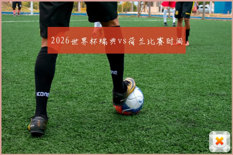 2026世界杯瑞典vs荷兰比赛时间